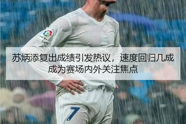 苏炳添复出成绩引发热议，速度回归几成成为赛场内外关注焦点